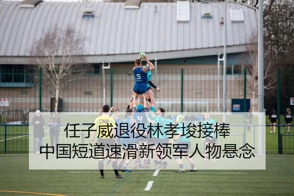 任子威退役林孝埈接棒 中国短道速滑新领军人物悬念